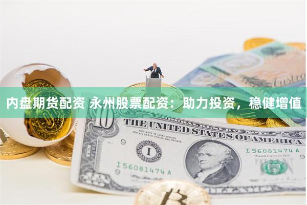 内盘期货配资 永州股票配资：助力投资，稳健增值