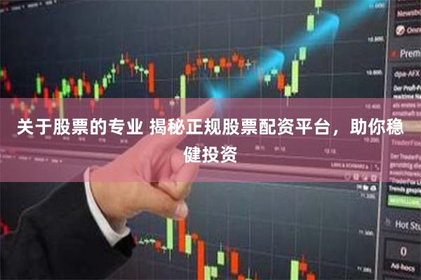 关于股票的专业 揭秘正规股票配资平台，助你稳健投资