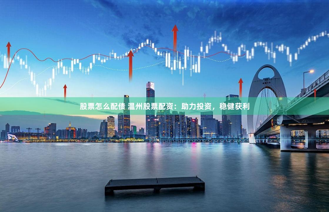 股票怎么配债 温州股票配资：助力投资，稳健获利
