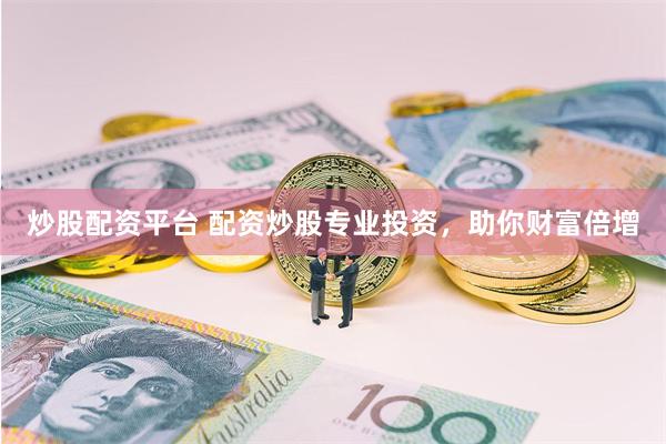 炒股配资平台 配资炒股专业投资，助你财富倍增
