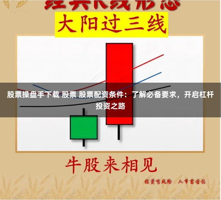 股票操盘手下载 股票 股票配资条件：了解必备要求，开启杠杆投资之路