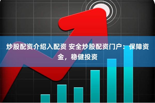 炒股配资介绍入配资 安全炒股配资门户：保障资金，稳健投资