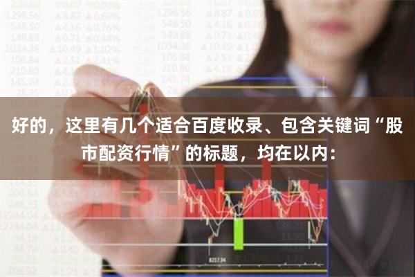好的，这里有几个适合百度收录、包含关键词“股市配资行情”的标题，均在以内：