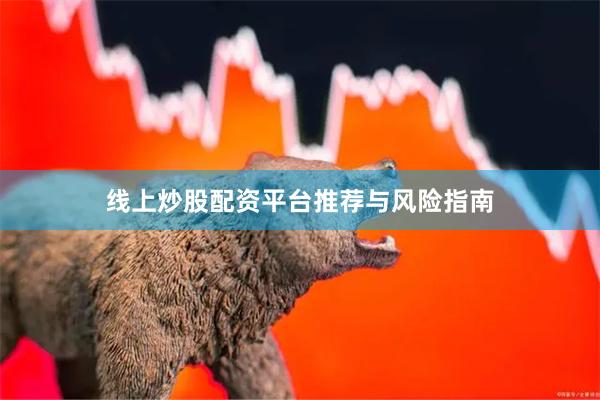 线上炒股配资平台推荐与风险指南