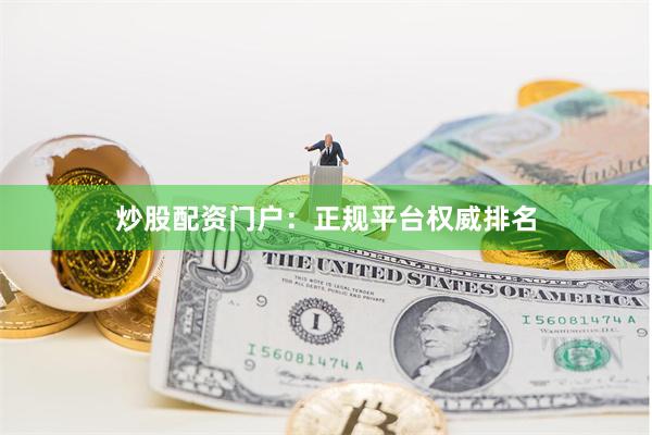 炒股配资门户：正规平台权威排名