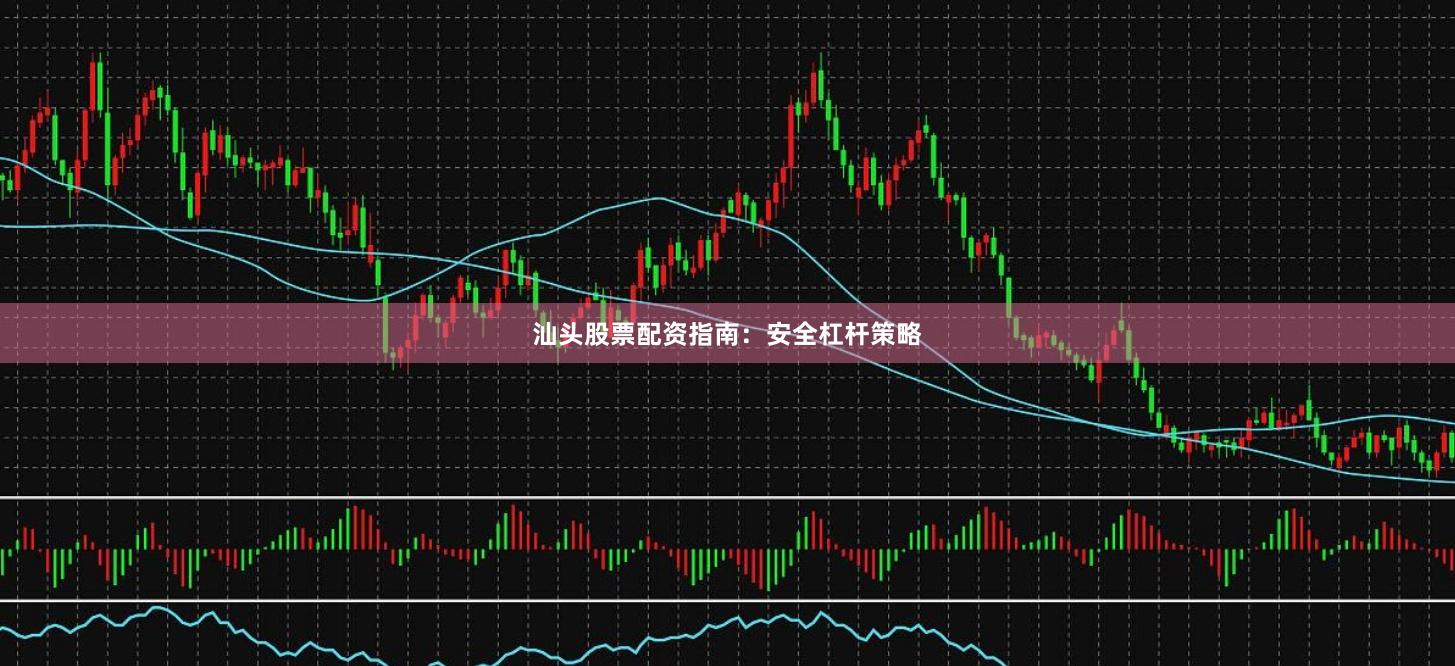 汕头股票配资指南：安全杠杆策略